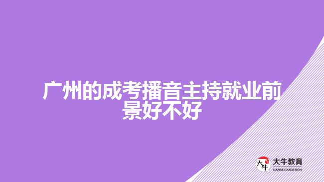 广州的成考播音主持就业前景好不好