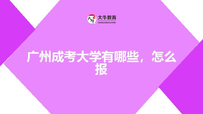 广州成考大学有哪些，怎么报