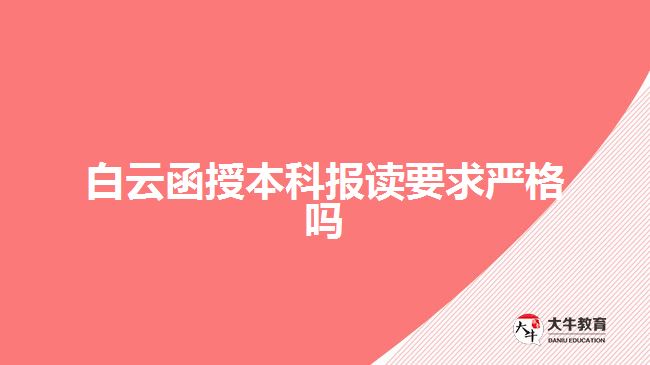 白云函授本科报读要求严格吗