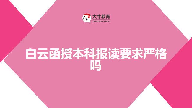 白云函授本科报读要求严格吗
