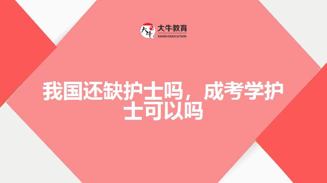 我国还缺护士吗，成考学护士可以吗