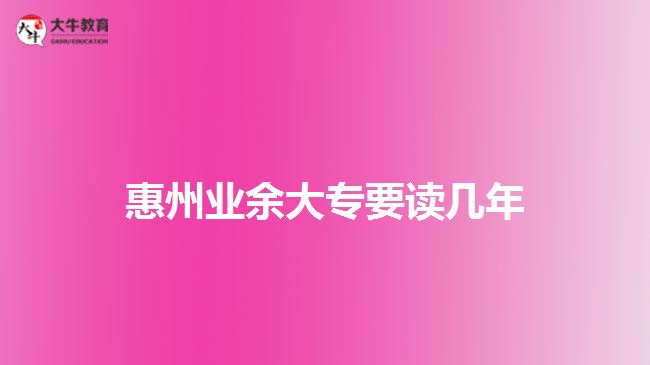 惠州业余大专要读几年