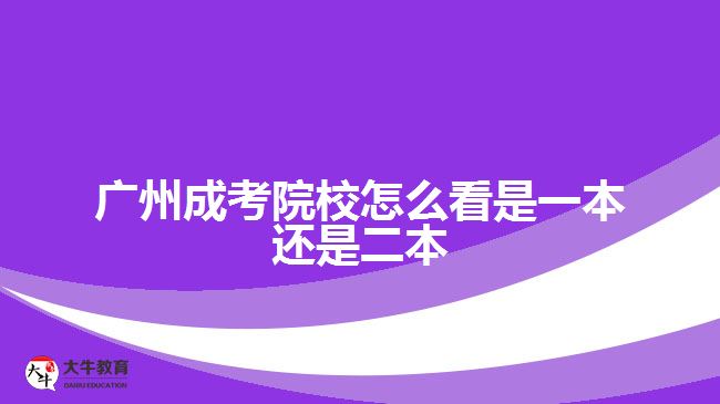 广州成考院校怎么看是一本还是二本