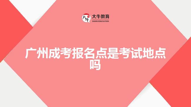 广州成考报名点是考试地点吗