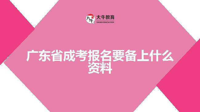 广东省成考报名要备上什么资料