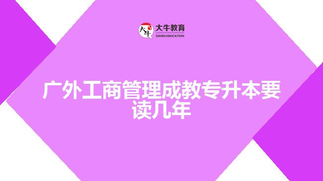 广外工商管理成教专升本要读几年