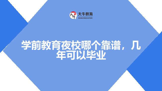 学前教育夜校哪个靠谱，几年可以毕业呢