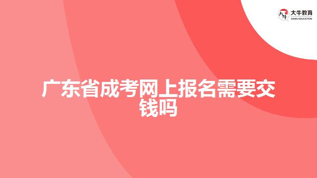 广东省成考网上报名需要交钱吗