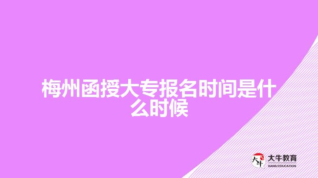 梅州函授大专报名时间是什么时候