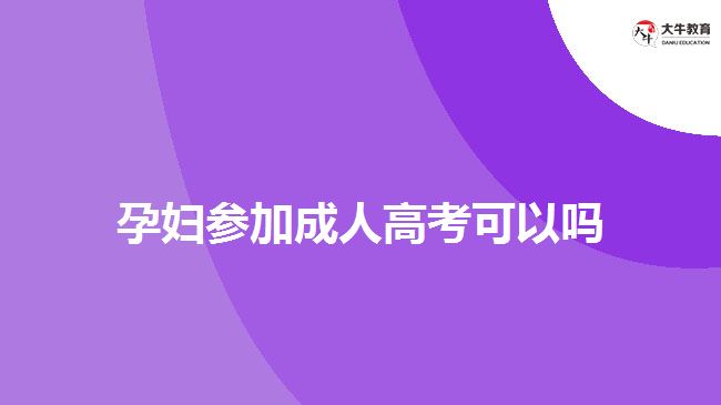 孕妇参加成人高考可以吗