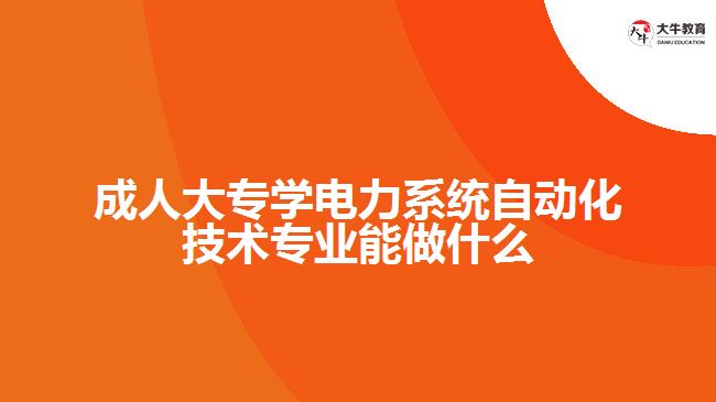 成人大专学电力系统自动化技术专业能做什么