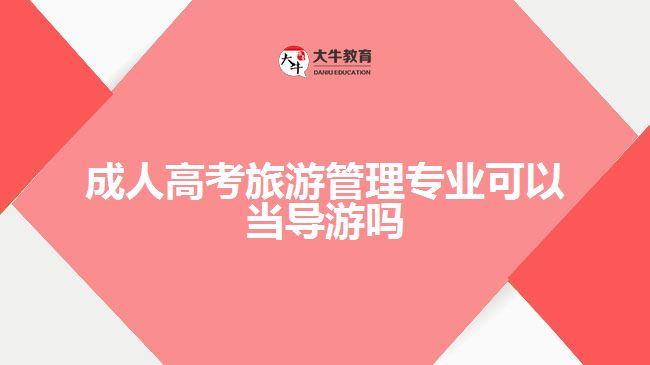 成人高考旅游管理专业可以当导游吗