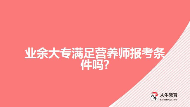 业余大专满足营养师报考条件吗
