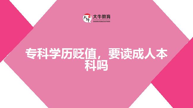 专科学历贬值，要读成人本科吗