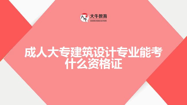 成人大专建筑设计专业能考什么资格证