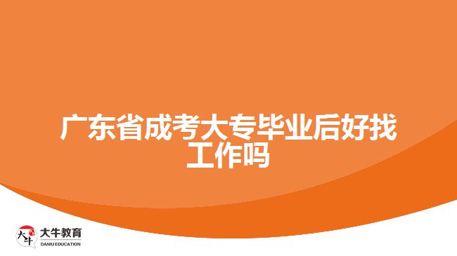 广东省成考大专毕业后好找工作吗