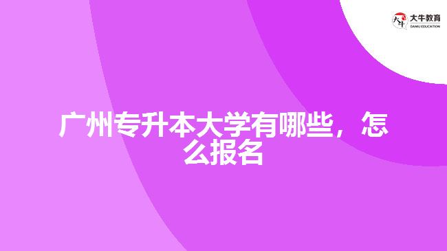广州专升本大学有哪些，怎么报名