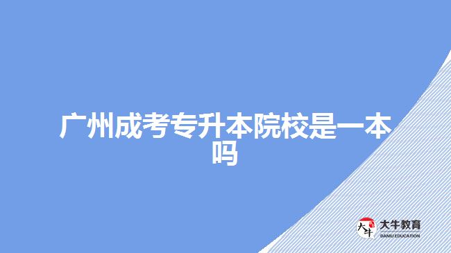 广州成考专升本院校是一本吗