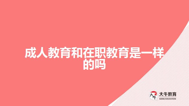 成人教育和在职教育是一样的吗?