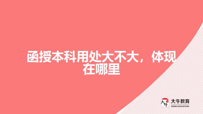 函授本科用处大不大，体现在哪里