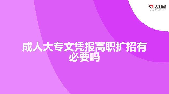 成人大专文凭报高职扩招有必要吗