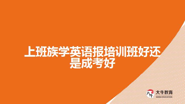 上班族学英语报培训班好还是成考好呢