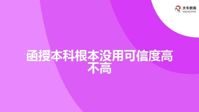 么函授本科根本没用可信度高不高