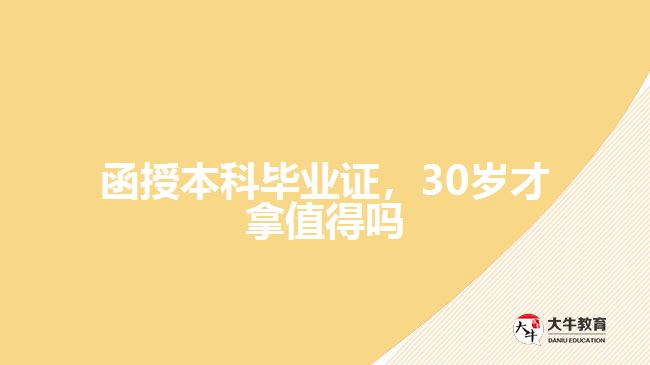 函授本科毕业证，30岁才拿值得吗
