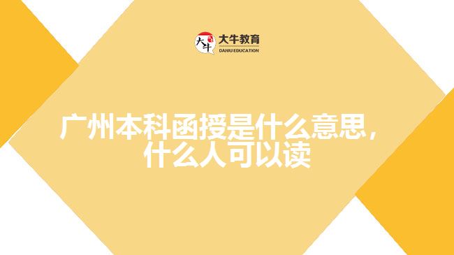 广州本科函授是什么意思，什么人可以读吗