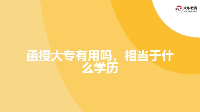 函授大专有用吗，相当于什么学历