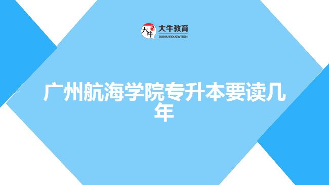 广州航海学院专升本要读几年