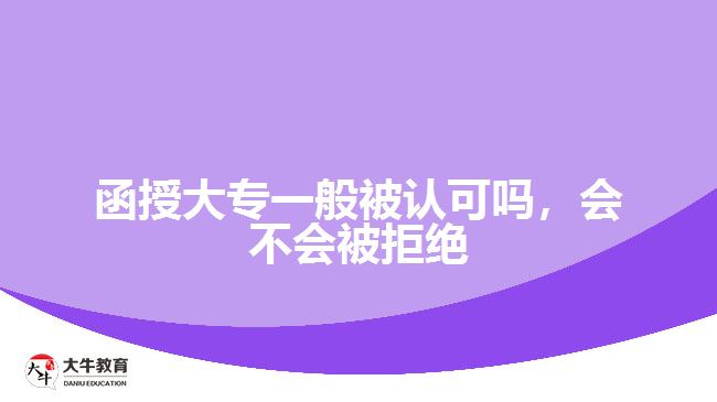 函授大专一般被认可吗，会不会被拒绝