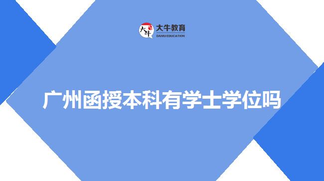广州函授本科有学士学位吗
