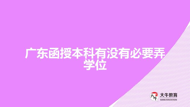 广东函授本科有没有必要弄学位