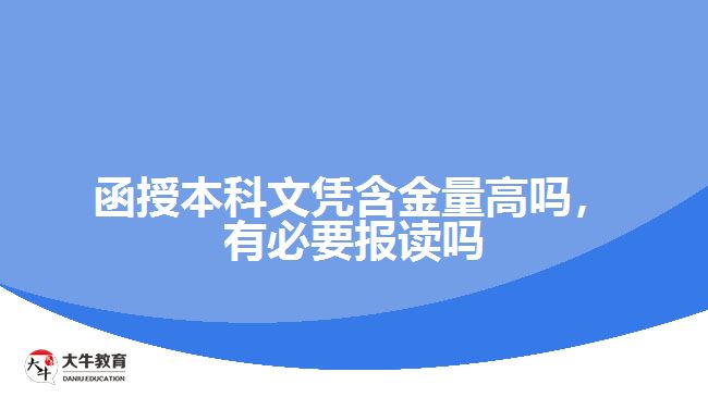函授本科文凭含金量高吗，有必要报读吗