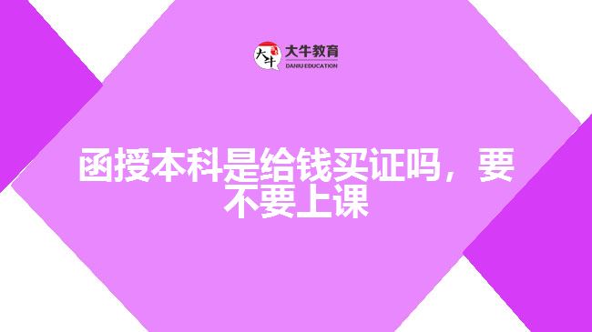 函授本科是给钱买证吗，要不要上课