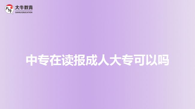 中专在读报成人大专可以吗