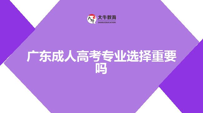 广东成人高考专业选择重要吗