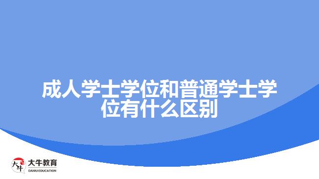 成人学士学位和普通学士学位有什么区别