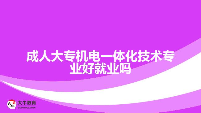 成人大专机电一体化技术专业好就业吗