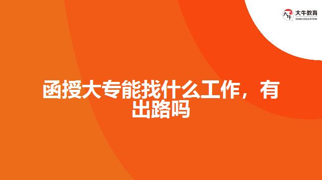 函授大专能找什么工作，有出路吗