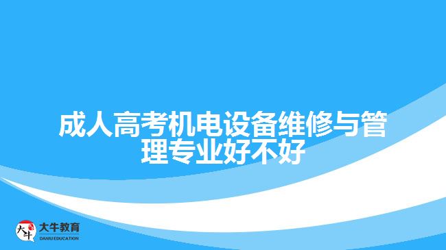 成人高考机电设备维修与管理专业好不好