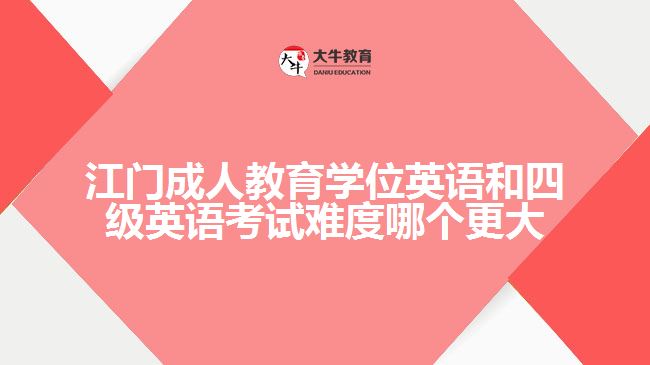 江门成人教育学位英语和四级英语考试难度哪个更大