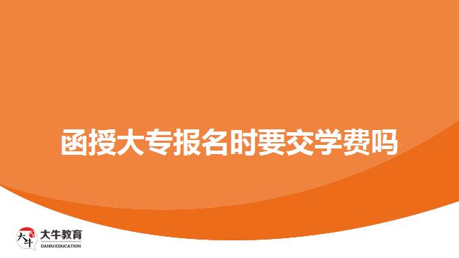 函授大专报名时要交学费吗