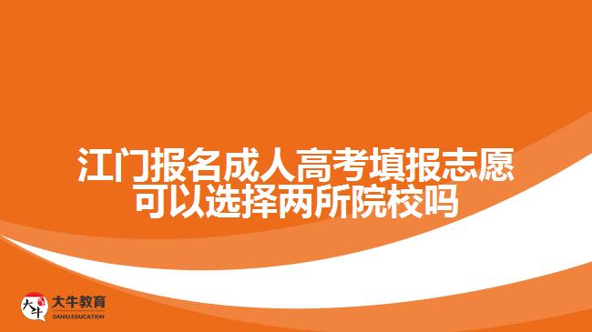 江门报名成人高考填报志愿可以选择两所院校吗