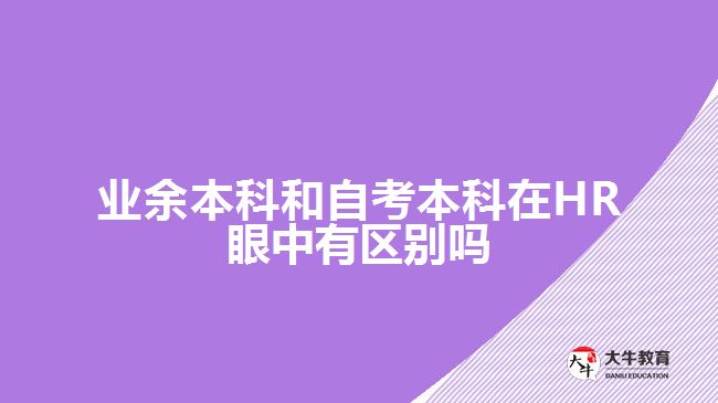 业余本科和自考本科在HR眼中有区别吗