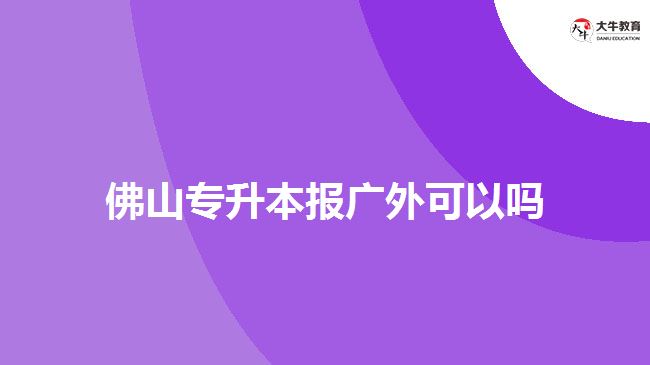 佛山专升本报广外可以吗?