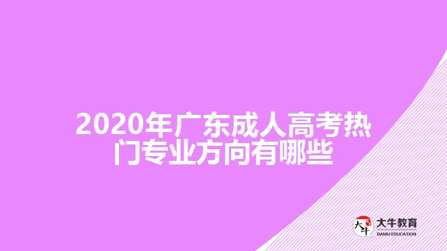 2020年广东成人高考热门专业方向有哪些