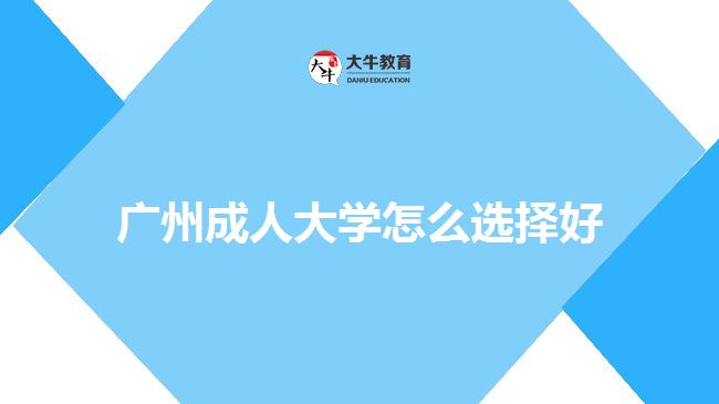 广州成人大学怎么选择好