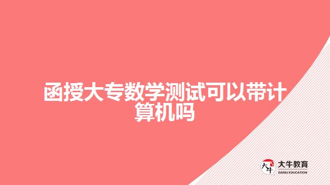 函授大专数学测试可以带计算机吗